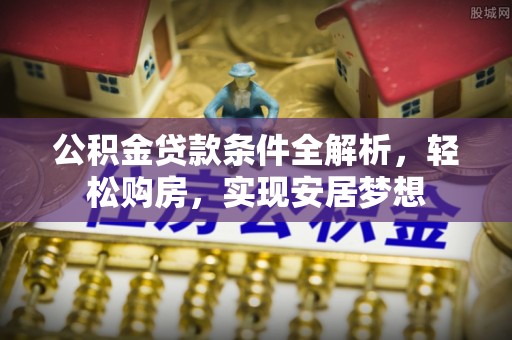祥符公积金贷款条件全解析，轻松购房，实现安居梦想