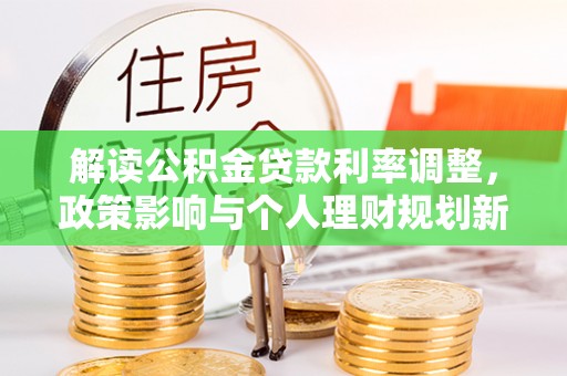 祥符解读公积金贷款利率调整，政策影响与个人理财规划新思路