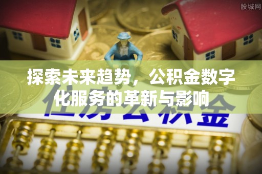 祥符探索未来趋势，公积金数字化服务的革新与影响