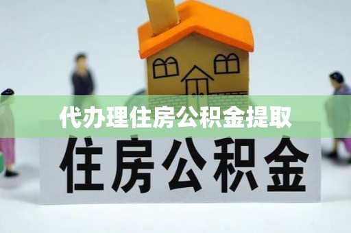 祥符代办理住房公积金提取