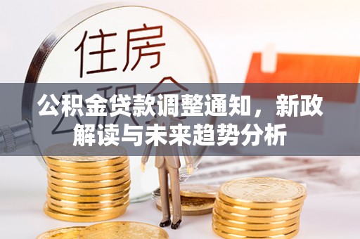 祥符公积金贷款调整通知，新政解读与未来趋势分析