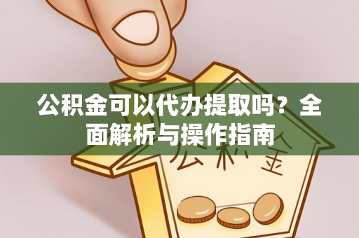 祥符公积金可以代办提取吗？全面解析与操作指南
