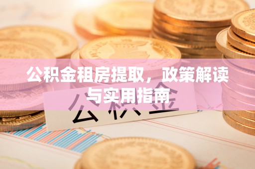 祥符公积金租房提取，政策解读与实用指南