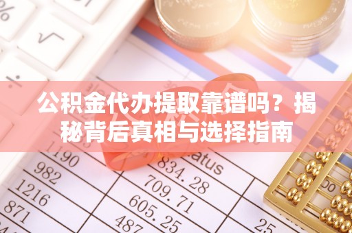 祥符公积金代办提取靠谱吗？揭秘背后真相与选择指南