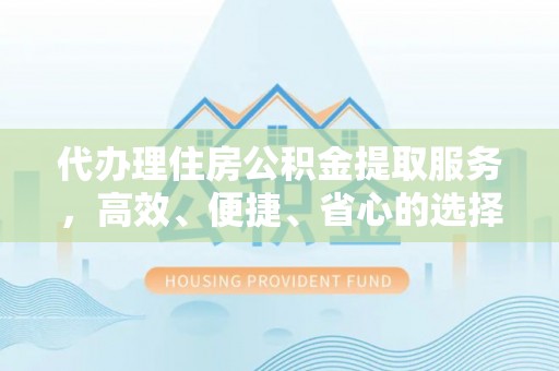 祥符代办理住房公积金提取服务，高效、便捷、省心的选择