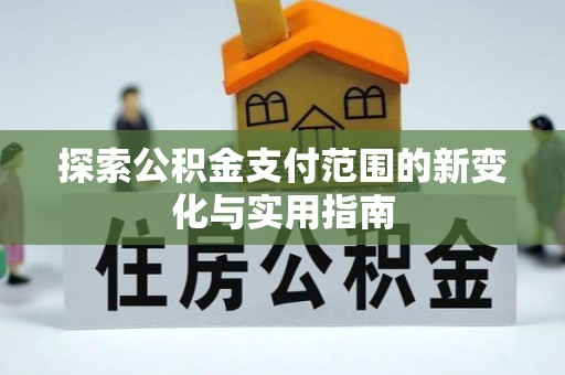 祥符探索公积金支付范围的新变化与实用指南