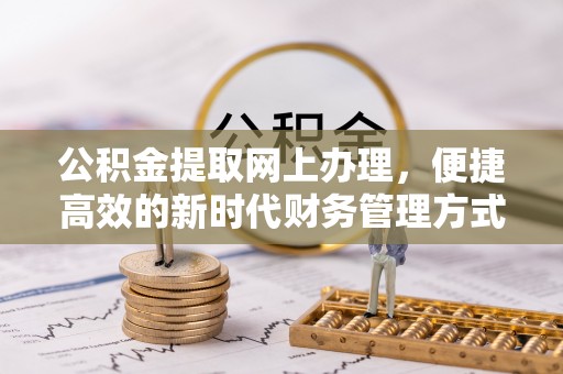 祥符公积金提取网上办理，便捷高效的新时代财务管理方式