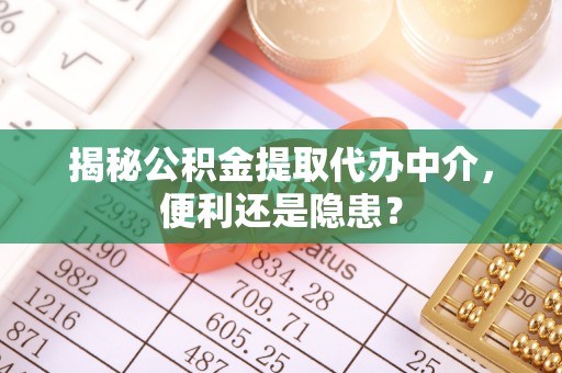 祥符揭秘公积金提取代办中介，便利还是隐患？
