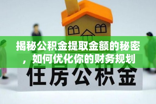 祥符揭秘公积金提取金额的秘密，如何优化你的财务规划