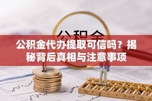 祥符公积金代办提取可信吗？揭秘背后真相与注意事项