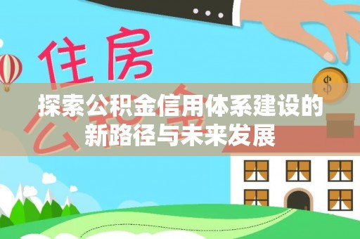 祥符探索公积金信用体系建设的新路径与未来发展