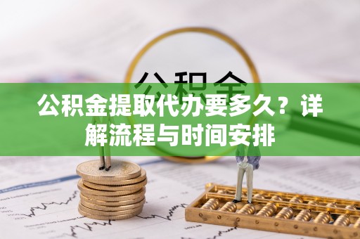 祥符公积金提取代办要多久？详解流程与时间安排