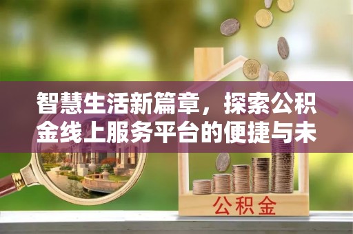 祥符智慧生活新篇章，探索公积金线上服务平台的便捷与未来