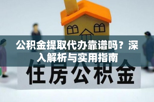 祥符公积金提取代办靠谱吗？深入解析与实用指南