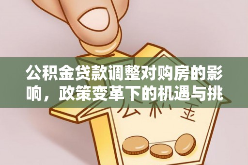 祥符公积金贷款调整对购房的影响，政策变革下的机遇与挑战