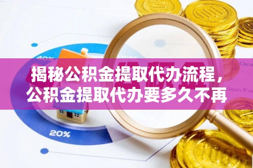 祥符揭秘公积金提取代办流程，公积金提取代办要多久不再是谜题
