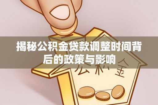 祥符揭秘公积金贷款调整时间背后的政策与影响