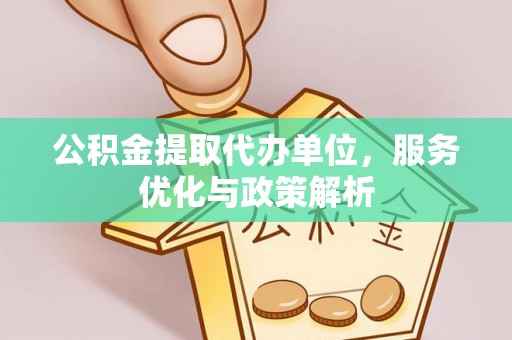 祥符公积金提取代办单位，服务优化与政策解析