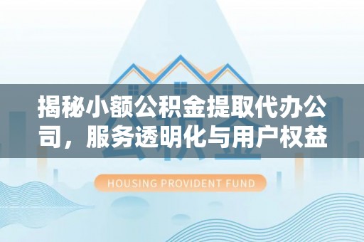 祥符揭秘小额公积金提取代办公司，服务透明化与用户权益保障