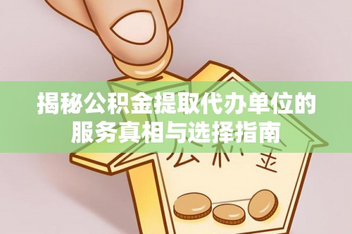 祥符揭秘公积金提取代办单位的服务真相与选择指南