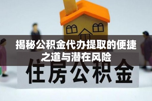祥符揭秘公积金代办提取的便捷之道与潜在风险