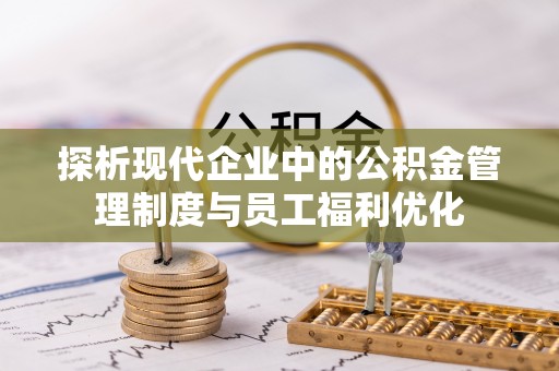 祥符探析现代企业中的公积金管理制度与员工福利优化