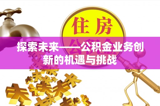 祥符探索未来——公积金业务创新的机遇与挑战