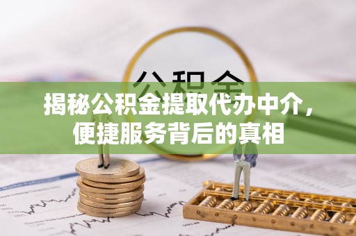 祥符揭秘公积金提取代办中介，便捷服务背后的真相