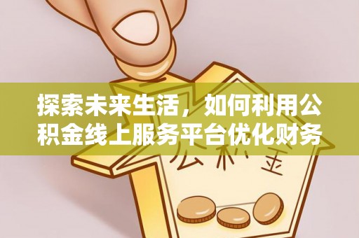 祥符探索未来生活，如何利用公积金线上服务平台优化财务管理