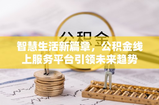 祥符智慧生活新篇章，公积金线上服务平台引领未来趋势