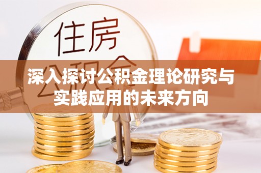 祥符深入探讨公积金理论研究与实践应用的未来方向