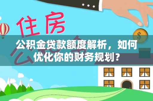 祥符公积金贷款额度解析，如何优化你的财务规划？