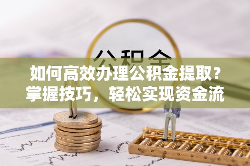 祥符如何高效办理公积金提取？掌握技巧，轻松实现资金流动