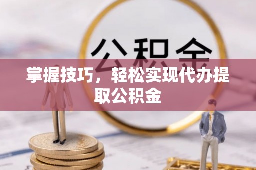 祥符掌握技巧，轻松实现代办提取公积金