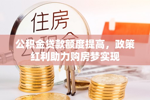 祥符公积金贷款额度提高，政策红利助力购房梦实现