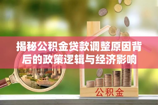 祥符揭秘公积金贷款调整原因背后的政策逻辑与经济影响
