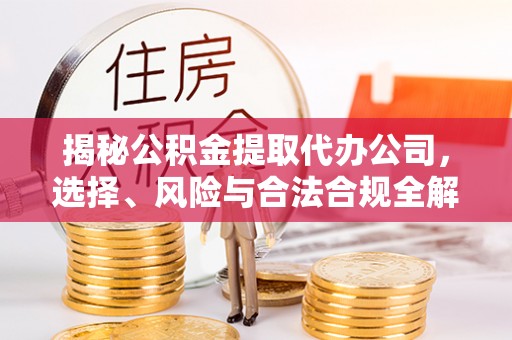 祥符揭秘公积金提取代办公司，选择、风险与合法合规全解析