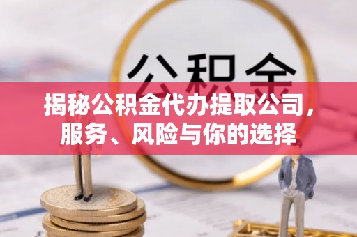 祥符揭秘公积金代办提取公司，服务、风险与你的选择