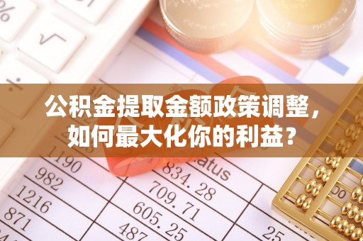 祥符公积金提取金额政策调整，如何最大化你的利益？