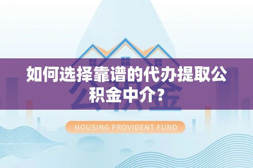 祥符如何选择靠谱的代办提取公积金中介？