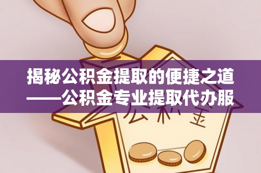 祥符揭秘公积金提取的便捷之道——公积金专业提取代办服务解析