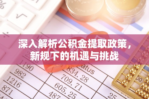 祥符深入解析公积金提取政策，新规下的机遇与挑战