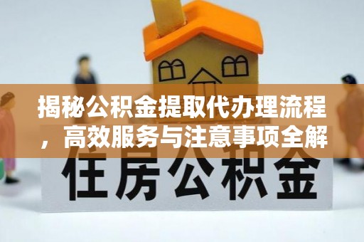 祥符揭秘公积金提取代办理流程，高效服务与注意事项全解析