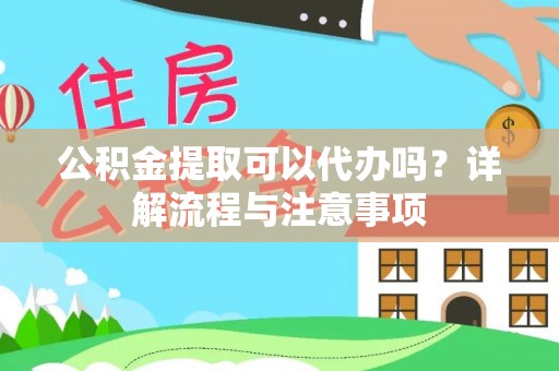 祥符公积金提取可以代办吗？详解流程与注意事项