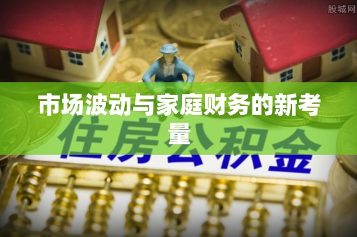 祥符市场波动与家庭财务的新考量