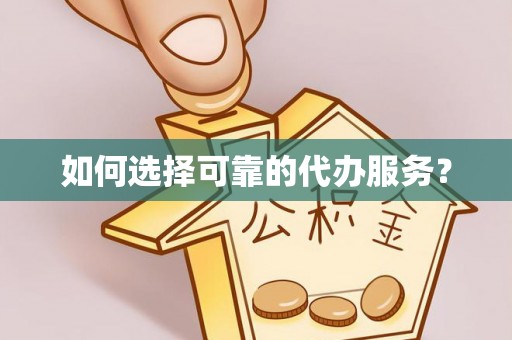 祥符如何选择可靠的代办服务？