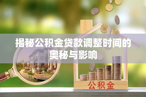 祥符揭秘公积金贷款调整时间的奥秘与影响