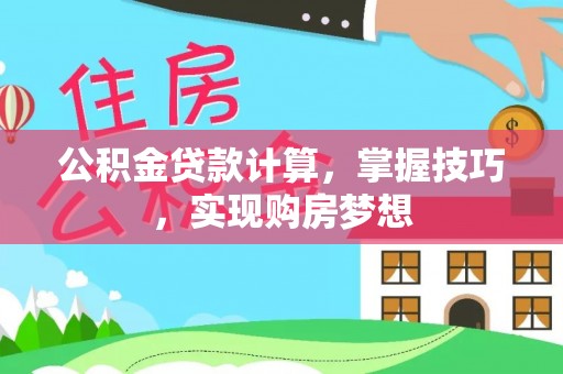 祥符公积金贷款计算，掌握技巧，实现购房梦想