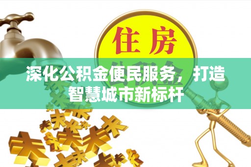 祥符深化公积金便民服务，打造智慧城市新标杆