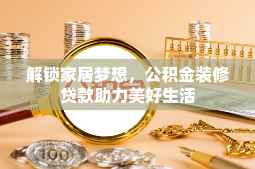 祥符解锁家居梦想，公积金装修贷款助力美好生活